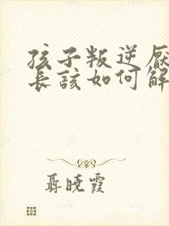 孩子叛逆厌学家长该如何解决