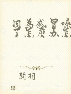 因为感冒嗓子哑了怎么办怎样快速恢复