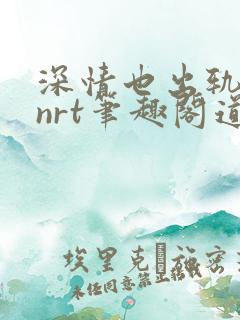 深情也出轨逆1nrt笔趣阁道德