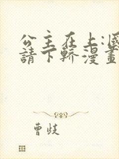 公主在上:国师请下轿漫画第二季