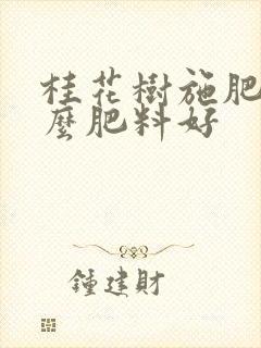 桂花树施肥用什么肥料好