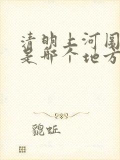 清明上河图画的是哪个地方的景色