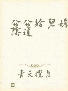 公公给儿媳妇舔阴道