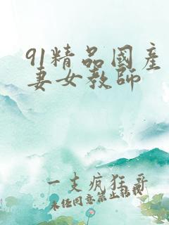 91精品国产人妻女教师