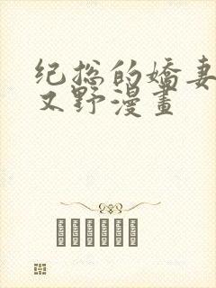 纪总的娇妻又凶又野漫画