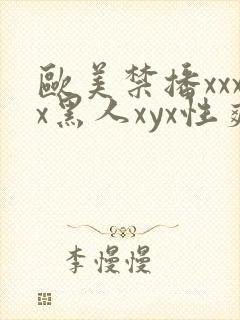欧美禁播xxxx黑人xyx性爽