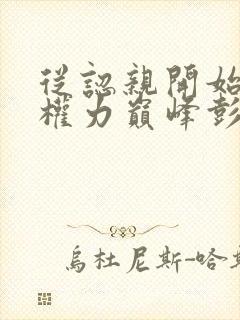 从认亲开始踏上权力巅峰彭远征曹颖听小说