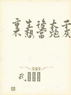重生后太子妃她不想当炮灰小说全文免费