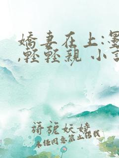 娇妻在上:墨少,轻轻亲 小说免费