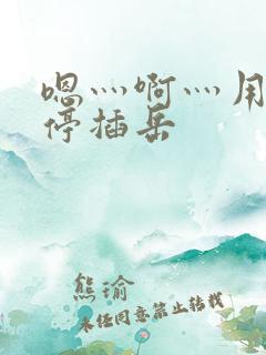 嗯灬啊灬用力别停插岳