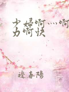 少妇啊灬啊灬用力啊快