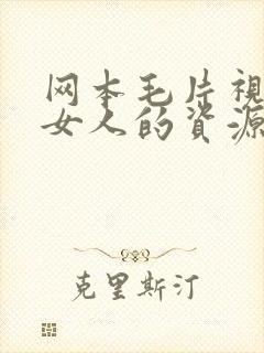 网本毛片视频是女人的资源