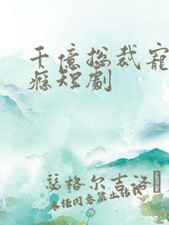 千亿总裁宠妻上瘾短剧