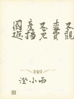 国产又爽又黄无遮挡免费观看