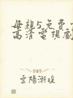母亲5免费完整高清电视剧在线看荣耀