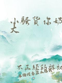 小骚货你奶子好大