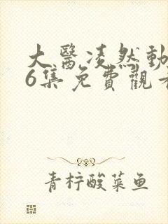 大医凌然动态漫6集免费观看
