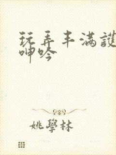 玩弄丰满护士的呻吟 玩弄丰满护士的呻吟