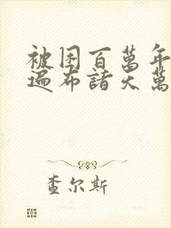 被困百万年弟子遍布诸天万界全集