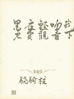 黑夜轻吻我漫画免费观看下拉式古风