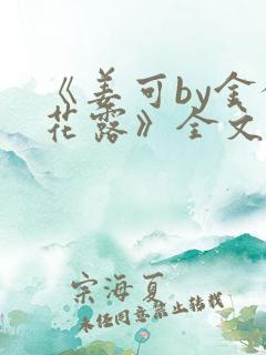 《姜可by金银花露》全文免费阅读