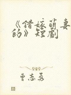 《错嫁萌妻包甜的》短剧