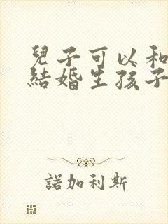 儿子可以和妈妈结婚生孩子吗