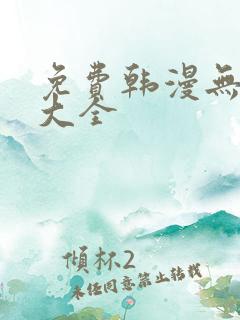 免费韩漫无遮挡大全