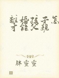 离婚孩子怎么判才能父亲