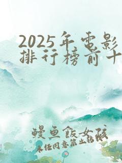 2025年电影排行榜前十名最新