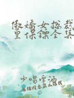傲娇女总裁的医皇保镖全集免费观看