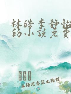 林皓李静怡主角的小说免费阅读无弹窗
