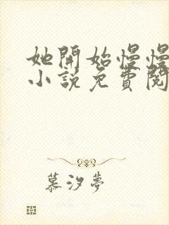 她开始慢慢迎合小说免费阅读全文