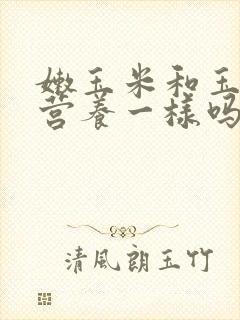 嫩玉米和玉米面营养一样吗