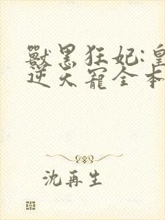 兽黑狂妃:皇叔逆天宠全本txt下载