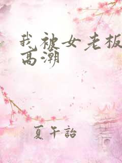 我被女老板玩弄高潮