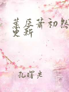 叶辰萧初然最新更新