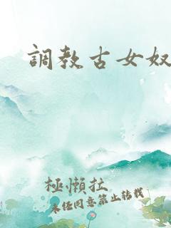 调教古女奴小说