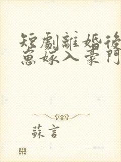 短剧离婚后她带崽嫁入豪门全集