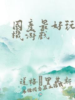 国产最好玩的手机游戏