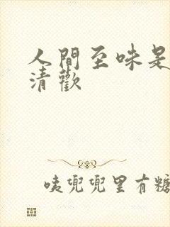 人间至味是清欢清欢