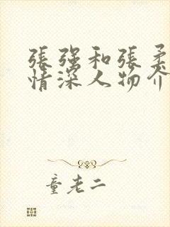 张强和张柔姐弟情深人物介绍