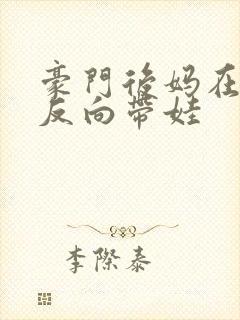 豪门后妈在娃综反向带娃