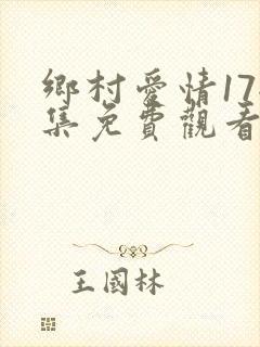 乡村爱情17全集免费观看集