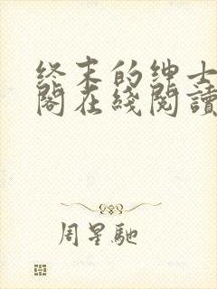 终末的绅士笔趣阁在线阅读