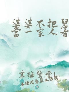 婆婆不把儿媳妇当一家人看,媳妇怎么做