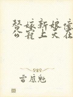 替嫁新娘亿万老公宠上天在线看