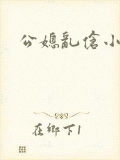 公媳乱伧小说