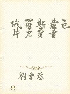 俄罗斯黄色一级片免费看