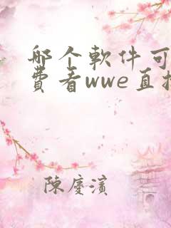 哪个软件可以免费看wwe直播 哪个软件可以免费看wwe直播